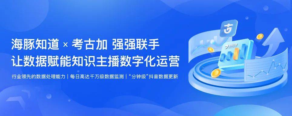 专业数据服务平台考古加与海豚知道联手开启知识付费直播数据新时代！